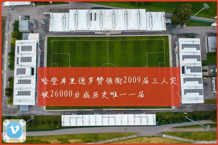 哈登库里德罗赞领衔2009届三人突破26000分成历史唯一一届