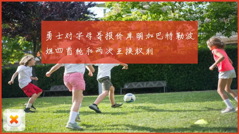 勇士对字母哥报价库明加巴特勒波姐四首轮和两次互换权利