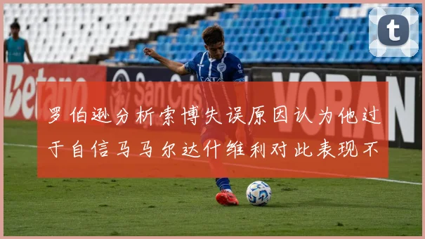 罗伯逊分析索博失误原因认为他过于自信马马尔达什维利对此表现不满