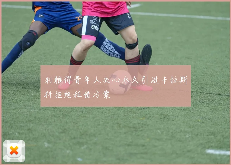 利雅得青年人决心永久引进卡拉斯科拒绝租借方案