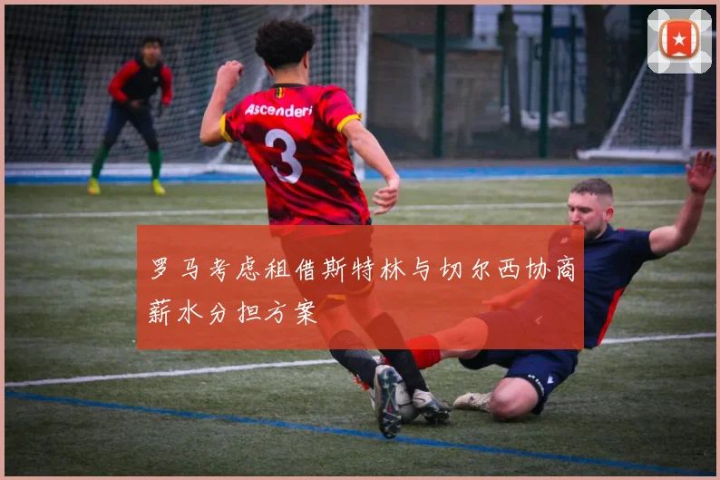 罗马考虑租借斯特林与切尔西协商薪水分担方案